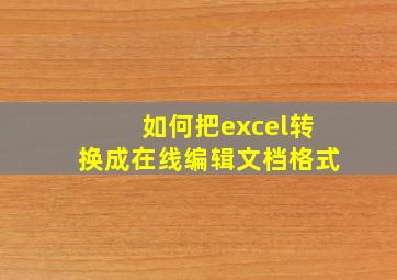 如何把excel转换成在线编辑文档格式