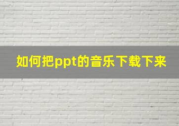 如何把ppt的音乐下载下来