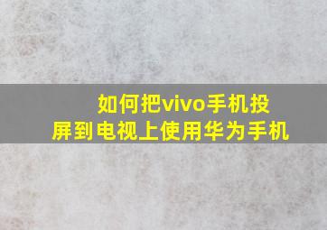 如何把vivo手机投屏到电视上使用华为手机