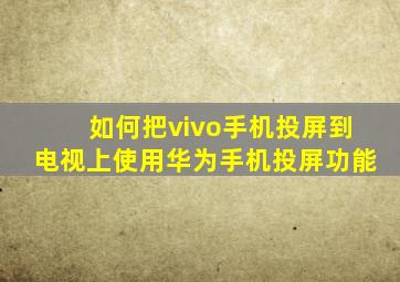 如何把vivo手机投屏到电视上使用华为手机投屏功能