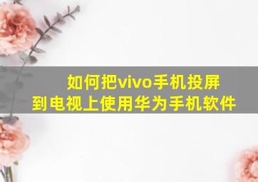 如何把vivo手机投屏到电视上使用华为手机软件