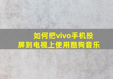 如何把vivo手机投屏到电视上使用酷狗音乐