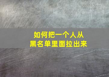 如何把一个人从黑名单里面拉出来