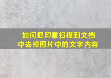 如何把印章扫描到文档中去掉图片中的文字内容