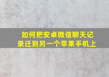 如何把安卓微信聊天记录迁到另一个苹果手机上