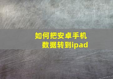 如何把安卓手机数据转到ipad