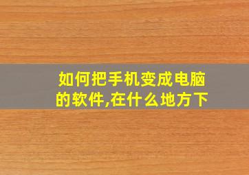 如何把手机变成电脑的软件,在什么地方下