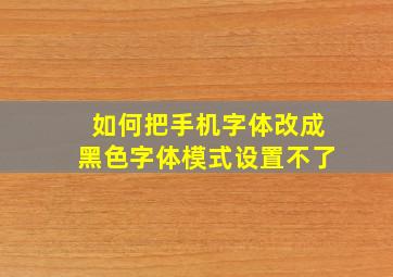 如何把手机字体改成黑色字体模式设置不了