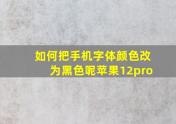 如何把手机字体颜色改为黑色呢苹果12pro