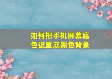 如何把手机屏幕底色设置成黑色背景