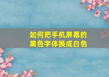 如何把手机屏幕的黑色字体换成白色