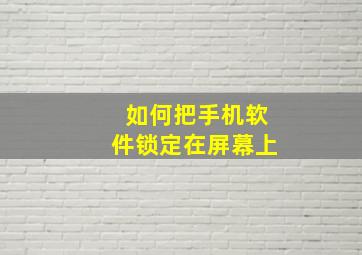 如何把手机软件锁定在屏幕上