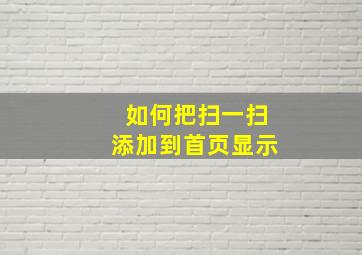 如何把扫一扫添加到首页显示