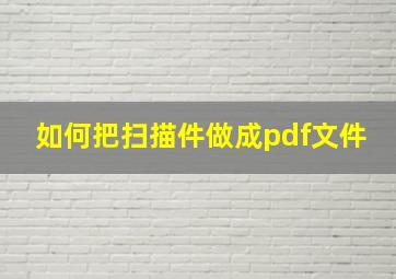 如何把扫描件做成pdf文件