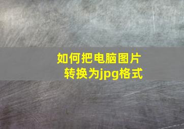 如何把电脑图片转换为jpg格式