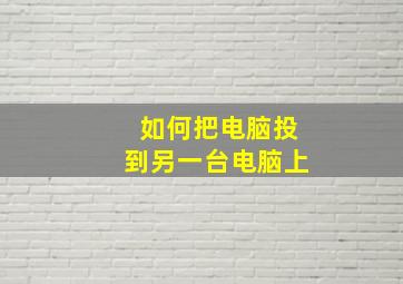 如何把电脑投到另一台电脑上