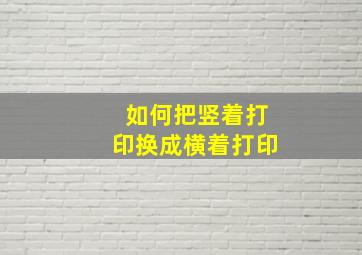 如何把竖着打印换成横着打印