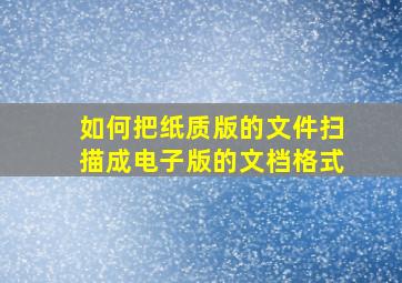 如何把纸质版的文件扫描成电子版的文档格式