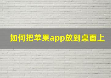 如何把苹果app放到桌面上