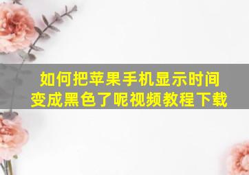 如何把苹果手机显示时间变成黑色了呢视频教程下载