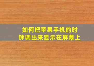 如何把苹果手机的时钟调出来显示在屏幕上