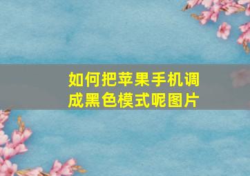 如何把苹果手机调成黑色模式呢图片