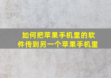 如何把苹果手机里的软件传到另一个苹果手机里