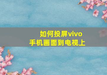 如何投屏vivo手机画面到电视上