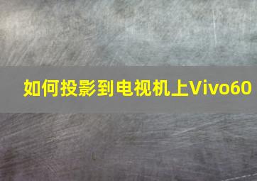 如何投影到电视机上Vivo60