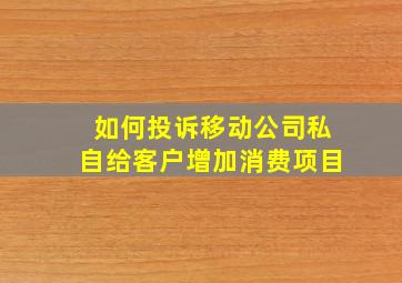 如何投诉移动公司私自给客户增加消费项目