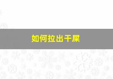 如何拉出干屎