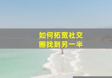 如何拓宽社交圈找到另一半