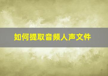 如何提取音频人声文件