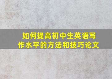 如何提高初中生英语写作水平的方法和技巧论文