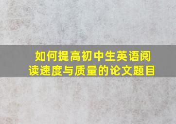 如何提高初中生英语阅读速度与质量的论文题目