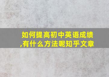 如何提高初中英语成绩,有什么方法呢知乎文章