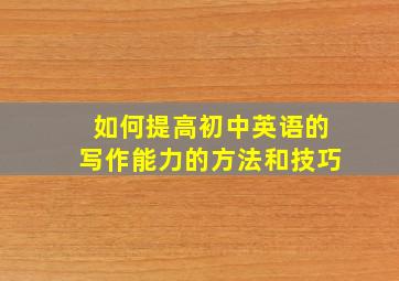 如何提高初中英语的写作能力的方法和技巧