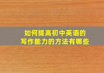 如何提高初中英语的写作能力的方法有哪些