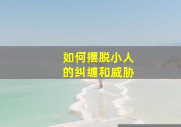 如何摆脱小人的纠缠和威胁