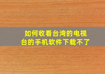 如何收看台湾的电视台的手机软件下载不了