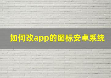 如何改app的图标安卓系统