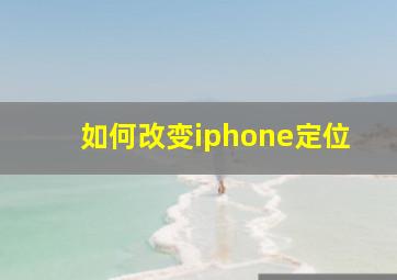 如何改变iphone定位