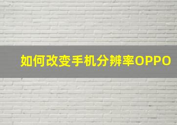 如何改变手机分辨率OPPO