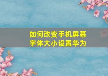 如何改变手机屏幕字体大小设置华为