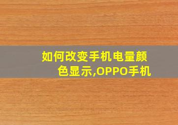 如何改变手机电量颜色显示,OPPO手机