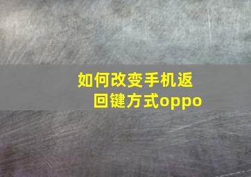 如何改变手机返回键方式oppo