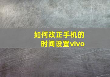 如何改正手机的时间设置vivo