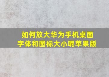 如何放大华为手机桌面字体和图标大小呢苹果版