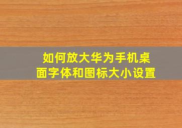 如何放大华为手机桌面字体和图标大小设置