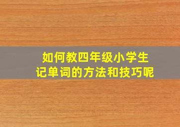 如何教四年级小学生记单词的方法和技巧呢